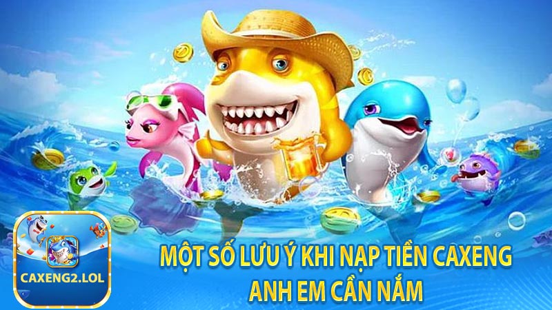 Một số lưu ý khi nạp tiền Caxeng anh em cần nắm