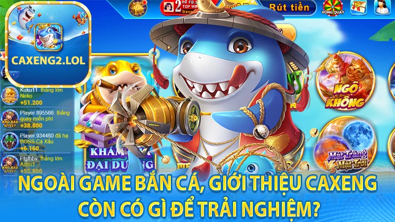 Ngoài game bắn cá, giới thiệu caxeng còn có gì để trải nghiệm?