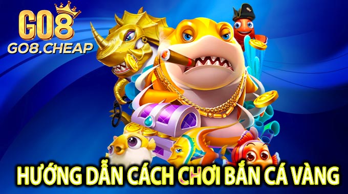Hướng dẫn cách chơi Bắn Cá Vàng