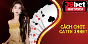 Cách Chơi Catte 39BET – Bí Quyết Thắng Lớn Mỗi Ván