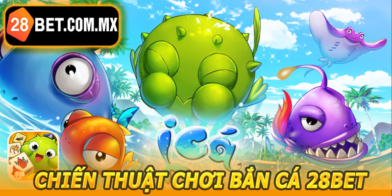 Chiến Thuật Chơi Bắn Cá 28BET